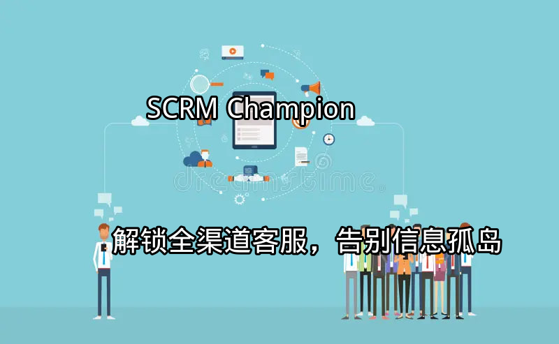 SCRM Champion：解锁全渠道客服，告别信息孤岛功能介绍