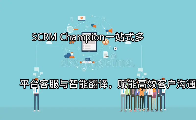 SCRM Champion：多平台集成客服界面