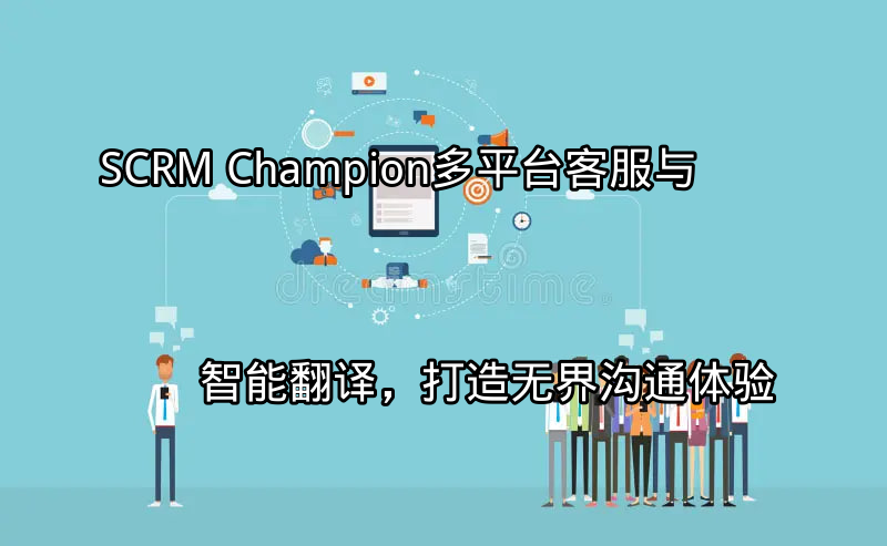 SCRM Champion：多平台客服与智能翻译，打造无界沟通体验功能介绍
