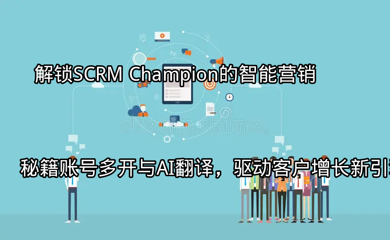 SCRM Champion赋能多平台营销