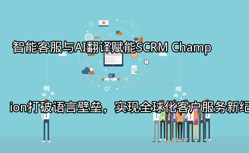 SCRM Champion全球化客户服务架构图