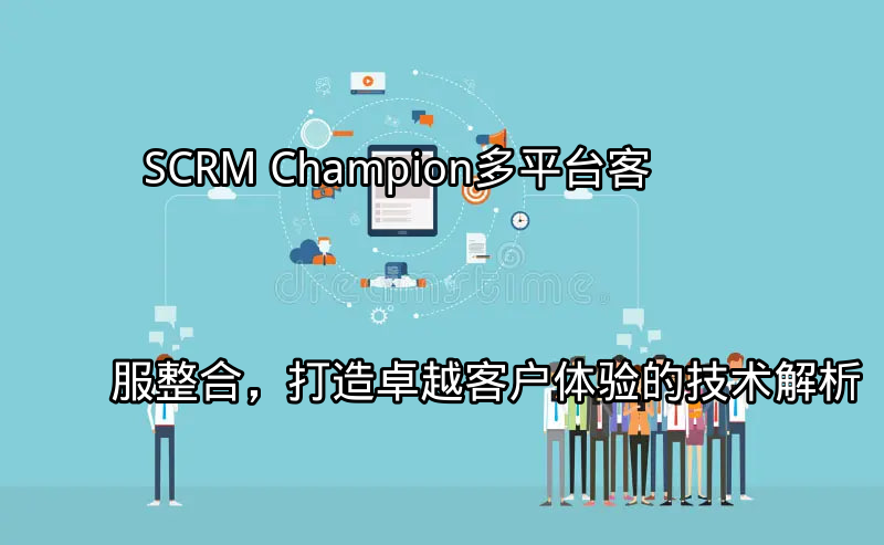 SCRM Champion：多平台客服整合，打造卓越客户体验的技术解析功能介绍