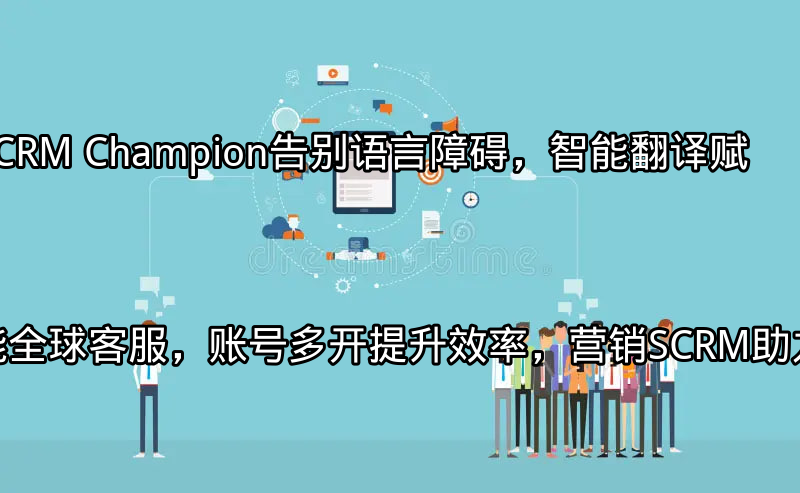 SCRM Champion：全球化客服解决方案