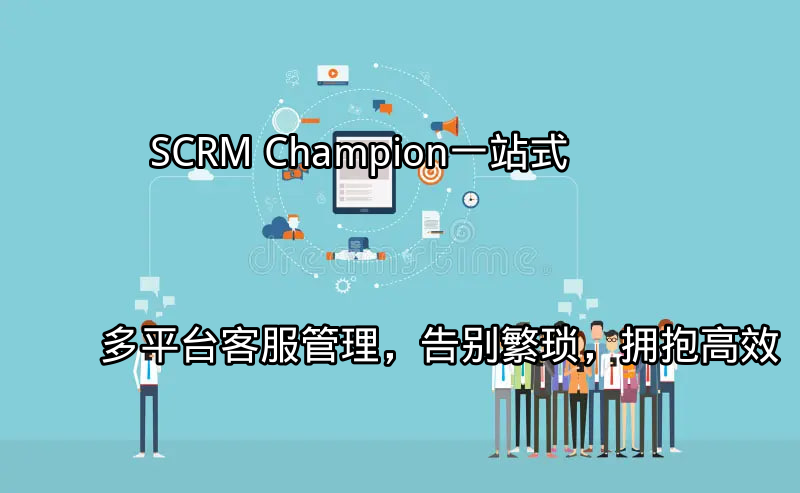 SCRM Champion：一站式多平台客服管理，告别繁琐，拥抱高效功能介绍