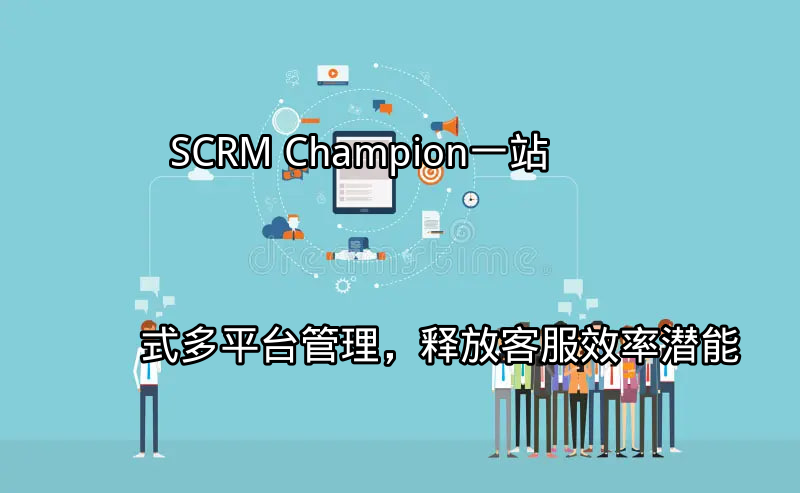SCRM Champion：一站式多平台管理，释放客服效率潜能功能介绍