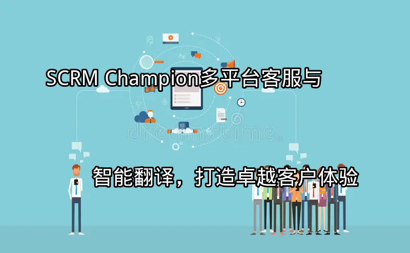 SCRM Champion：多平台客服与智能翻译，打造卓越客户体验功能介绍
