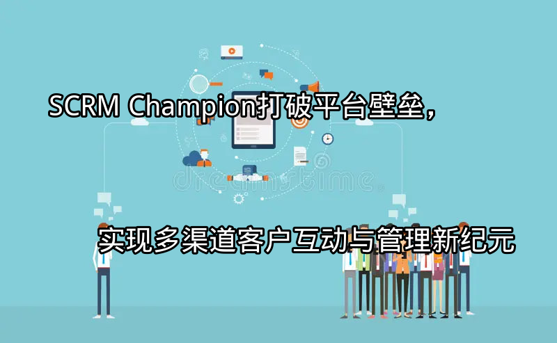 SCRM Champion：多渠道客户互动概览